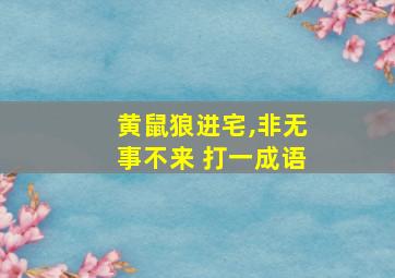 黄鼠狼进宅,非无事不来 打一成语